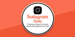 Instagram Tools: 5 Essential Apps for Social Media Management in 2019