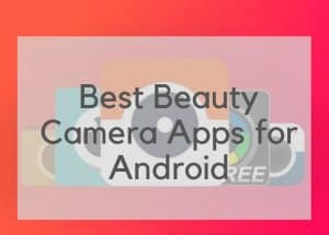 Best Beauty Camera Apps for Android you Should Download